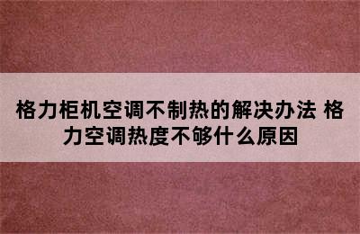 格力柜机空调不制热的解决办法 格力空调热度不够什么原因